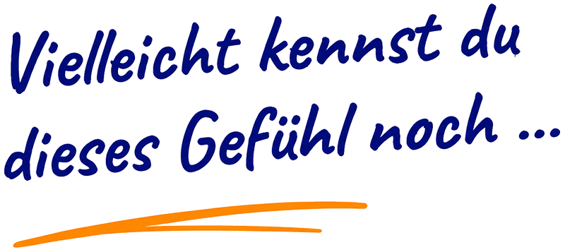 Vielleicht kennst du dieses Gefühl noch …