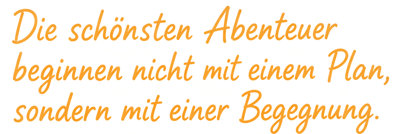 Die schönsten Abenteuer beginnen nicht mit einem Plan, sondern mit einer Begegnung.