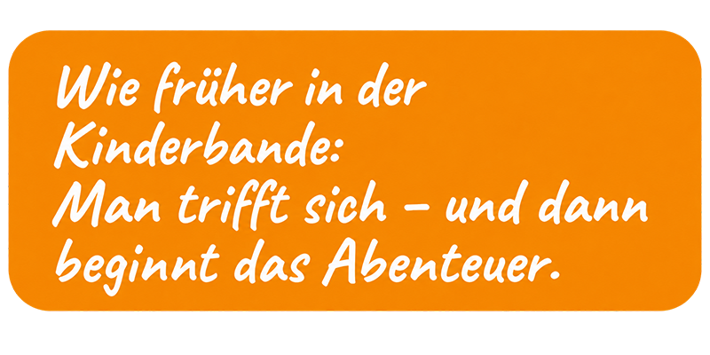 Wie früher in der Kinderbande: Man trifft sich – und dann beginnt das Abenteuer.